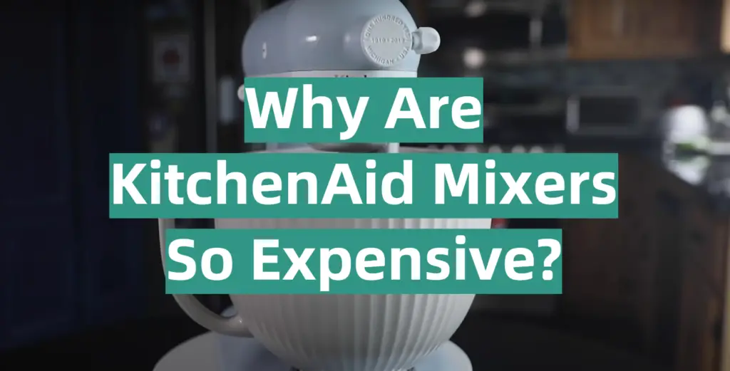 Why Are KitchenAid Mixers So Expensive? KitchenProfy