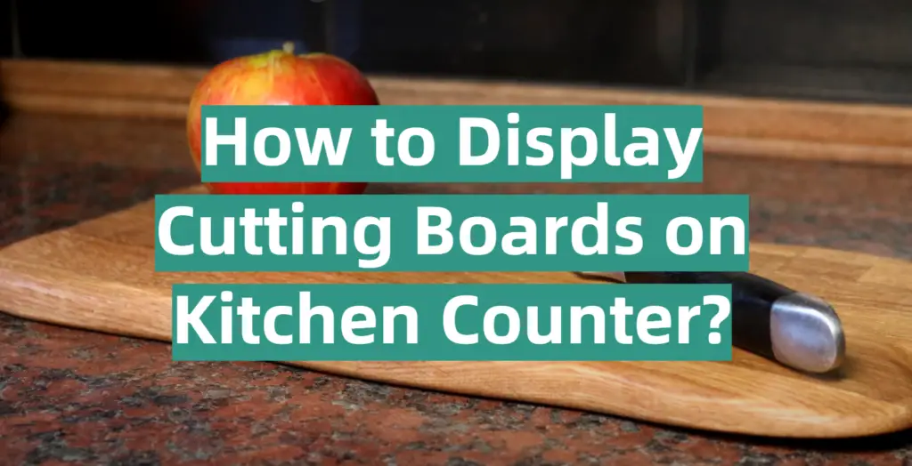 How to Display Cutting Boards on Kitchen Counter? KitchenProfy