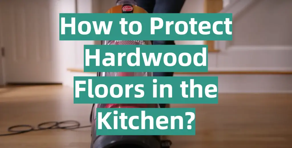 How to Protect Hardwood Floors in the Kitchen? KitchenProfy