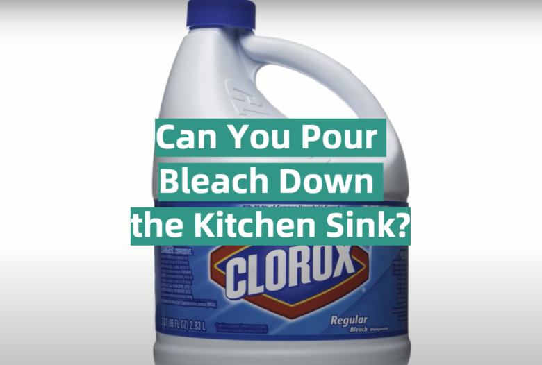 Can You Pour Bleach Down the Kitchen Sink? KitchenProfy