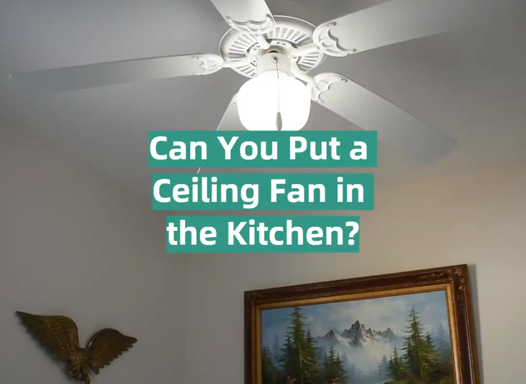 Can You Put a Ceiling Fan in the Kitchen? KitchenProfy