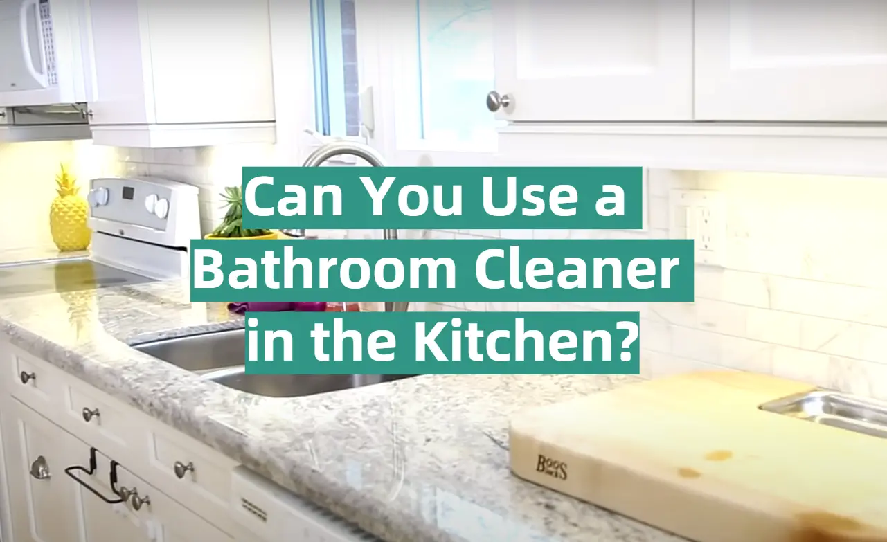 Can You Use a Bathroom Cleaner in the Kitchen?