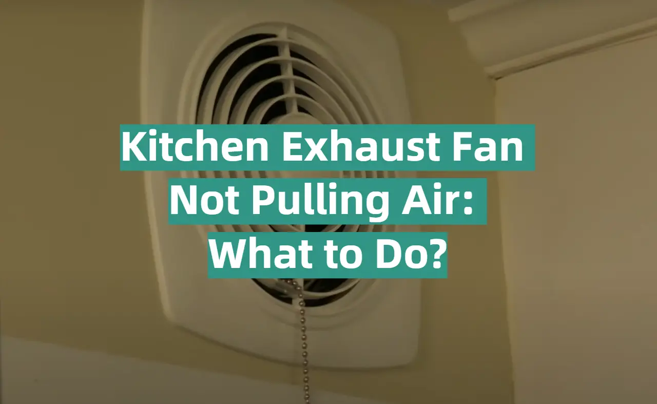 Kitchen Exhaust Fan Not Pulling Air: What to Do?