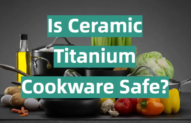 Is Ceramic Titanium Cookware Safe? KitchenProfy