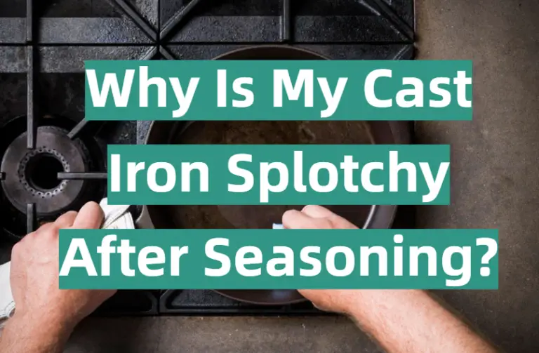 Why Is My Cast Iron Splotchy After Seasoning? KitchenProfy